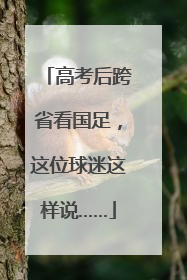 高考后跨省看国足，这位球迷这样说……