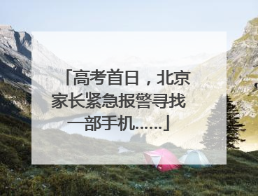 高考首日，北京家长紧急报警寻找一部手机……