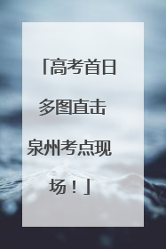 高考首日 多图直击泉州考点现场！