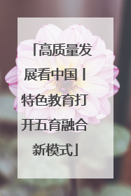 高质量发展看中国丨特色教育打开五育融合新模式