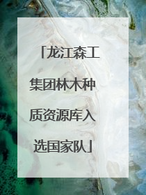 龙江森工集团林木种质资源库入选国家队
