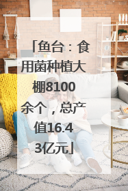 鱼台：食用菌种植大棚8100余个，总产值16.43亿元