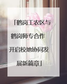 鹤岗工农区与鹤岗师专合作 开启校地协同发展新篇章
