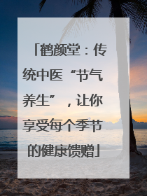 鹤颜堂：传统中医“节气养生”，让你享受每个季节的健康馈赠