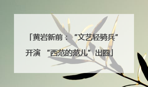 黄岩新前：“文艺轻骑兵”开演 “西范的范儿”出圈