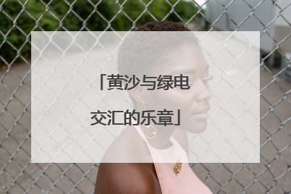 黄沙与绿电交汇的乐章