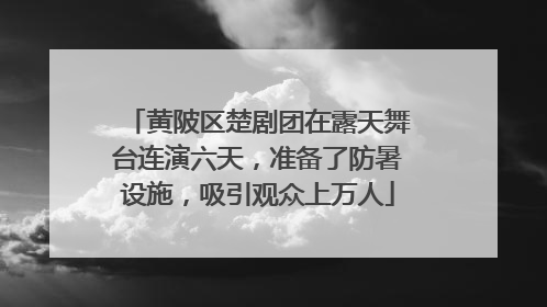 黄陂区楚剧团在露天舞台连演六天，准备了防暑设施，吸引观众上万人