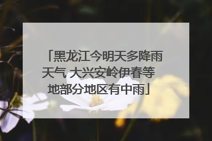 黑龙江今明天多降雨天气 大兴安岭伊春等地部分地区有中雨