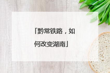 黔常铁路，如何改变湖南