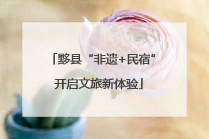 黟县“非遗+民宿” 开启文旅新体验
