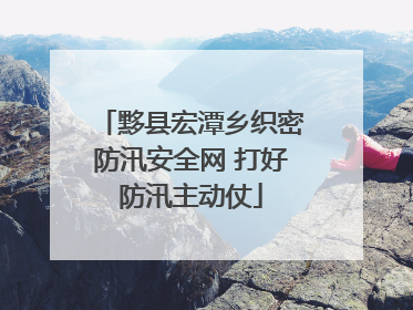 黟县宏潭乡织密防汛安全网 打好防汛主动仗