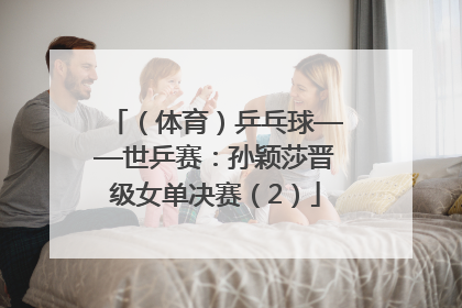 （体育）乒乓球——世乒赛：孙颖莎晋级女单决赛（2）