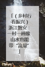 （乡村行·看振兴）浙江磐安：一村一画像 山水也能带“流量”