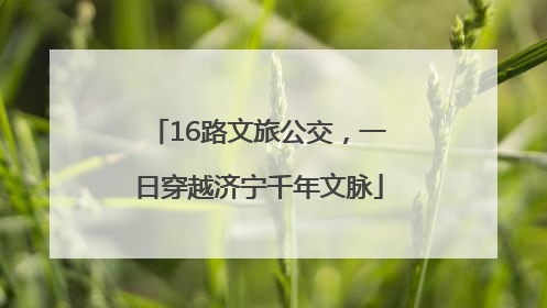 16路文旅公交，一日穿越济宁千年文脉