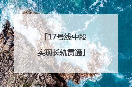 17号线中段实现长轨贯通