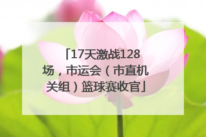17天激战128场，市运会（市直机关组）篮球赛收官