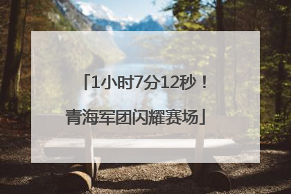 1小时7分12秒！青海军团闪耀赛场