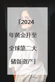 2024年黄金升至全球第二大储备资产
