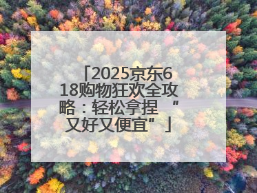 2025京东618购物狂欢全攻略：轻松拿捏 “又好又便宜”