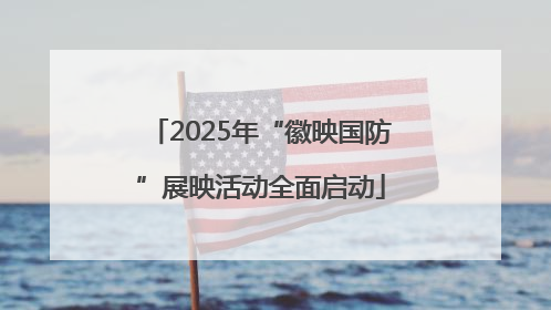 2025年“徽映国防”展映活动全面启动