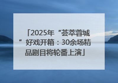 2025年“荟萃蓉城”好戏开箱：30余场精品剧目将轮番上演