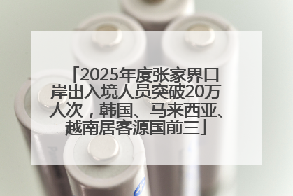2025年度张家界口岸出入境人员突破20万人次，韩国、马来西亚、越南居客源国前三