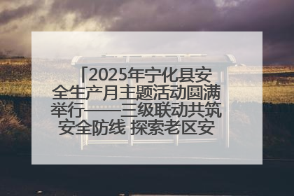 2025年宁化县安全生产月主题活动圆满举行——三级联动共筑安全防线 探索老区安全发展新路径
