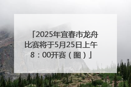 2025年宜春市龙舟比赛将于5月25日上午8：00开赛（图）