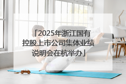 2025年浙江国有控股上市公司集体业绩说明会在杭举办