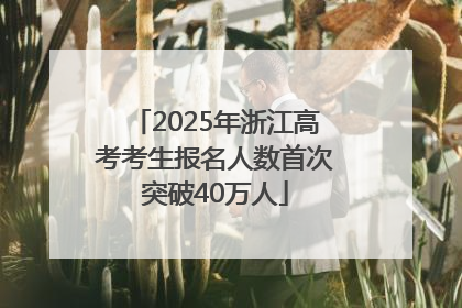 2025年浙江高考考生报名人数首次突破40万人