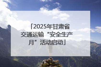 2025年甘肃省交通运输“安全生产月”活动启动