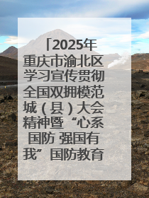 2025年重庆市渝北区学习宣传贯彻全国双拥模范城（县）大会精神暨“心系国防 强国有我”国防教育活动