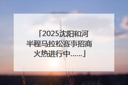 2025沈阳和河半程马拉松赛事招商火热进行中……