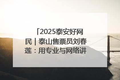 2025泰安好网民｜泰山售票员刘春莲：用专业与网络讲好泰山故事