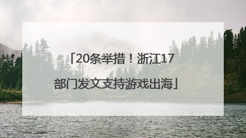 20条举措！浙江17部门发文支持游戏出海