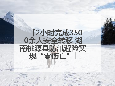 2小时完成3500余人安全转移 湖南桃源县防汛避险实现“零伤亡”