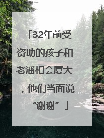 32年前受资助的孩子和老潘相会厦大，他们当面说“谢谢”