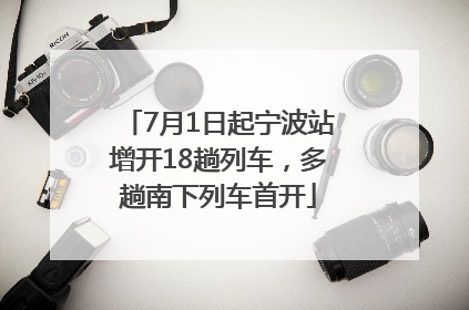 7月1日起宁波站增开18趟列车，多趟南下列车首开