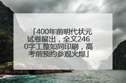 400年前明代状元试卷展出，全文2460字工整如同印刷，高考前预约参观火爆