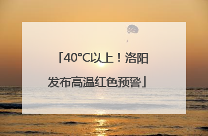 40°C以上！洛阳发布高温红色预警