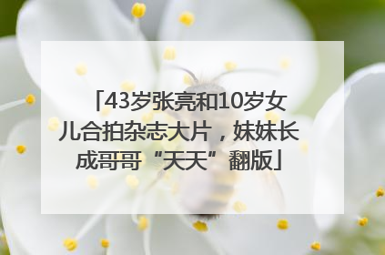43岁张亮和10岁女儿合拍杂志大片，妹妹长成哥哥“天天”翻版