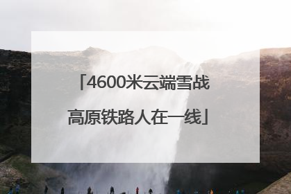 4600米云端雪战 高原铁路人在一线