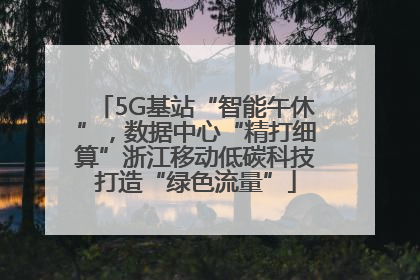 5G基站“智能午休”，数据中心“精打细算”浙江移动低碳科技打造“绿色流量”