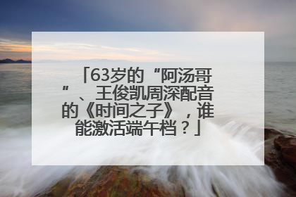 63岁的“阿汤哥”、王俊凯周深配音的《时间之子》，谁能激活端午档？