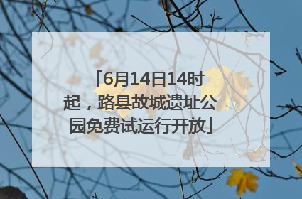 6月14日14时起，路县故城遗址公园免费试运行开放