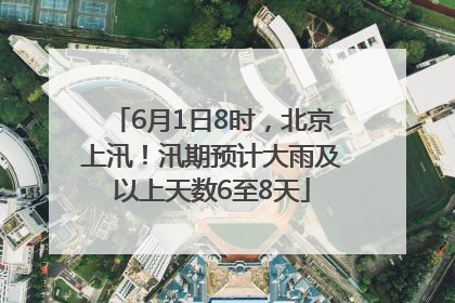 6月1日8时，北京上汛！汛期预计大雨及以上天数6至8天
