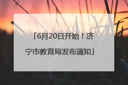 6月20日开始！济宁市教育局发布通知
