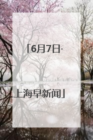 6月7日·上海早新闻