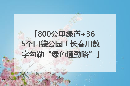 800公里绿道+365个口袋公园！长春用数字勾勒“绿色通勤路”