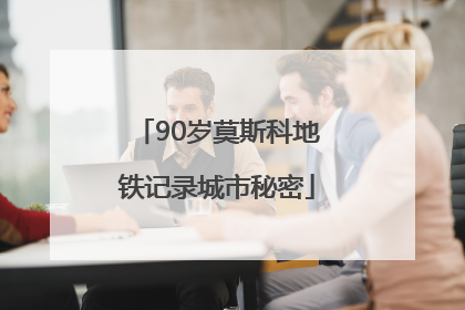 90岁莫斯科地铁记录城市秘密